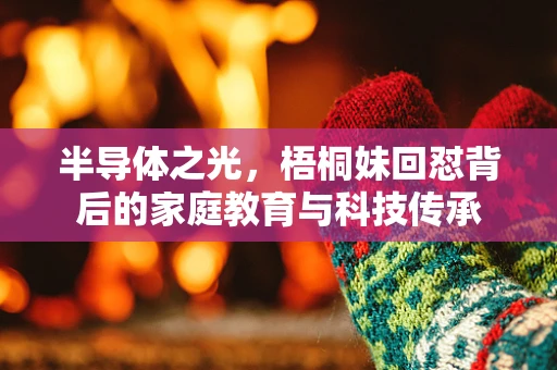 半导体之光，梧桐妹回怼背后的家庭教育与科技传承