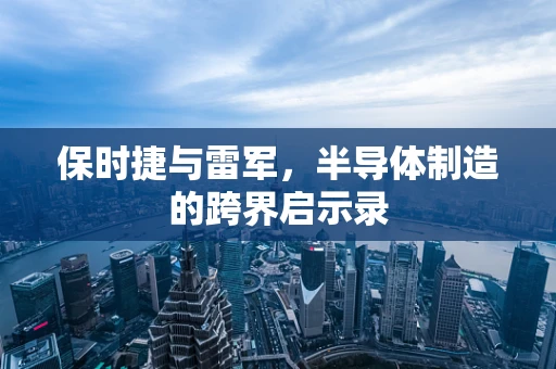 保时捷与雷军，半导体制造的跨界启示录