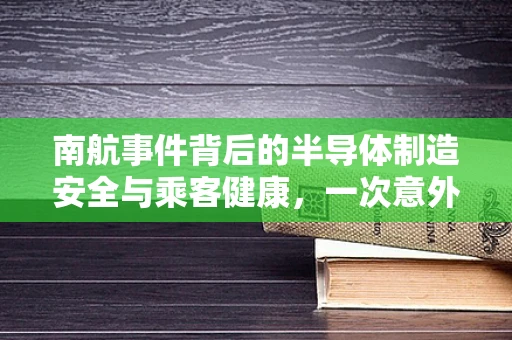 南航事件背后的半导体制造安全与乘客健康，一次意外的警示