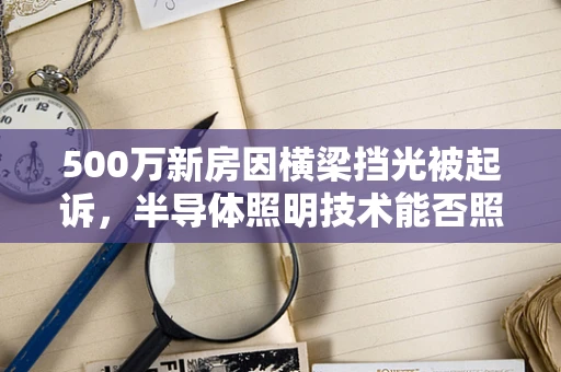 500万新房因横梁挡光被起诉，半导体照明技术能否照亮业主的维权之路？