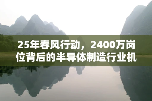 25年春风行动，2400万岗位背后的半导体制造行业机遇与挑战