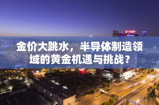 金价大跳水，半导体制造领域的黄金机遇与挑战？