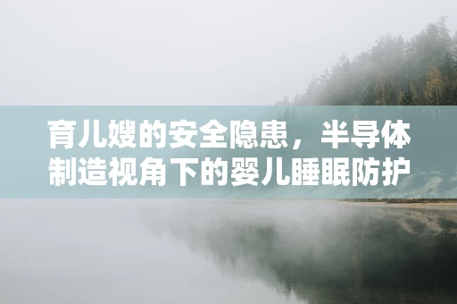 育儿嫂的安全隐患，半导体制造视角下的婴儿睡眠防护