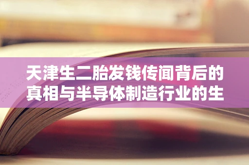 天津生二胎发钱传闻背后的真相与半导体制造行业的生育激励思考