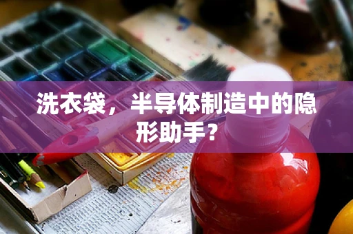 洗衣袋，半导体制造中的隐形助手？