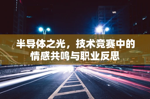半导体之光，技术竞赛中的情感共鸣与职业反思