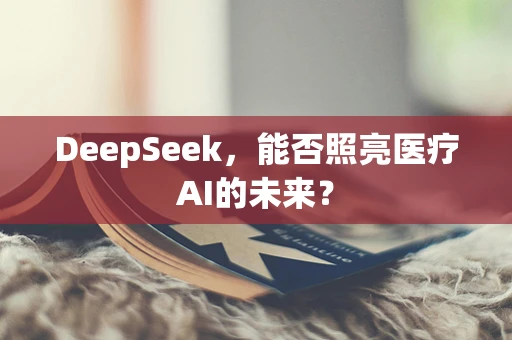 DeepSeek，能否照亮医疗AI的未来？