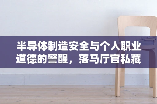 半导体制造安全与个人职业道德的警醒，落马厅官私藏子弹案的深思