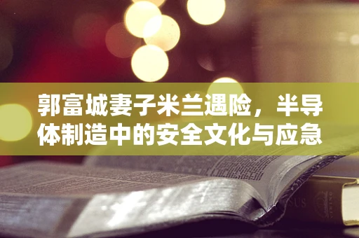 郭富城妻子米兰遇险，半导体制造中的安全文化与应急响应