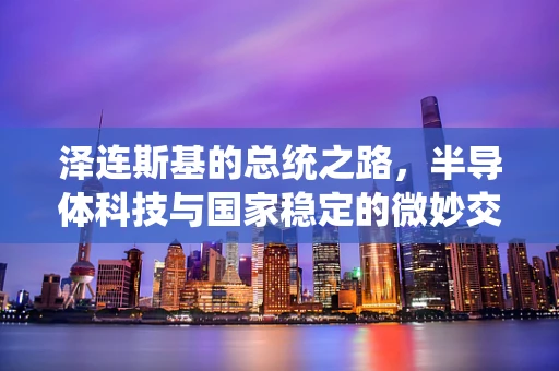 泽连斯基的总统之路，半导体科技与国家稳定的微妙交织