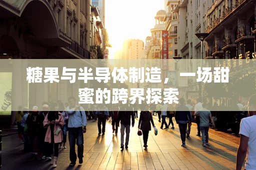 糖果与半导体制造，一场甜蜜的跨界探索