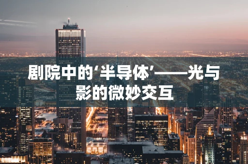 剧院中的‘半导体’——光与影的微妙交互