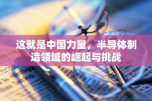 这就是中国力量，半导体制造领域的崛起与挑战
