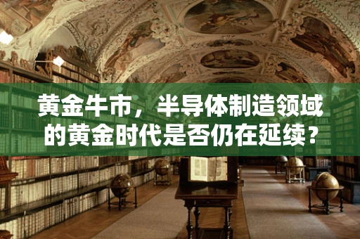 黄金牛市，半导体制造领域的黄金时代是否仍在延续？