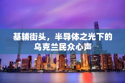 基辅街头，半导体之光下的乌克兰民众心声