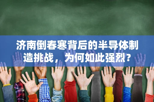 济南倒春寒背后的半导体制造挑战，为何如此强烈？
