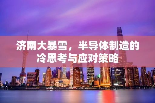 济南大暴雪，半导体制造的冷思考与应对策略