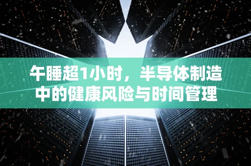 午睡超1小时，半导体制造中的健康风险与时间管理