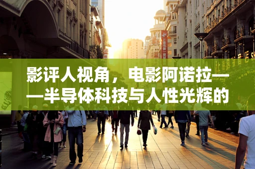 影评人视角，电影阿诺拉——半导体科技与人性光辉的微妙交织