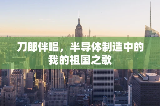 刀郎伴唱，半导体制造中的我的祖国之歌