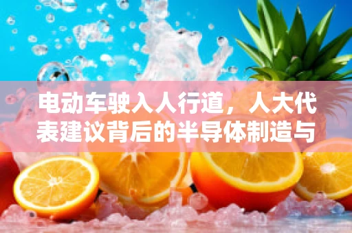 电动车驶入人行道，人大代表建议背后的半导体制造与城市交通安全思考