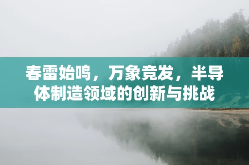 春雷始鸣，万象竞发，半导体制造领域的创新与挑战