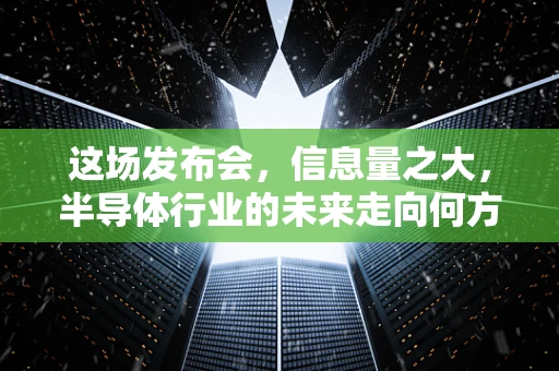 这场发布会，信息量之大，半导体行业的未来走向何方？