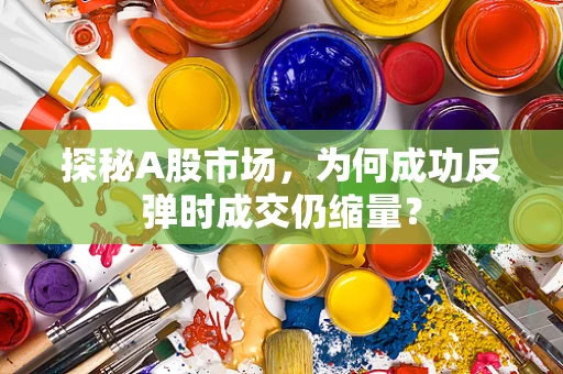 探秘A股市场，为何成功反弹时成交仍缩量？