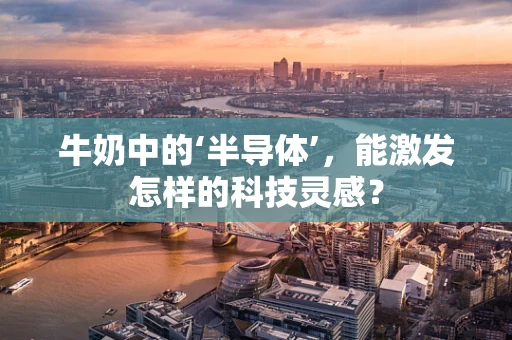 牛奶中的‘半导体’，能激发怎样的科技灵感？