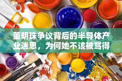 董明珠争议背后的半导体产业迷思，为何她不该被骂得如此惨？
