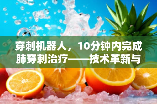 穿刺机器人，10分钟内完成肺穿刺治疗——技术革新与挑战并存