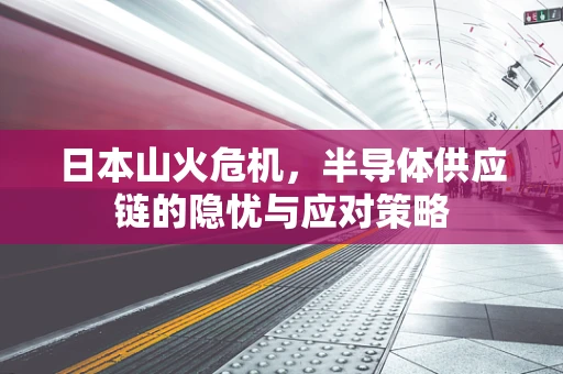 日本山火危机，半导体供应链的隐忧与应对策略