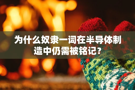 为什么奴隶一词在半导体制造中仍需被铭记？