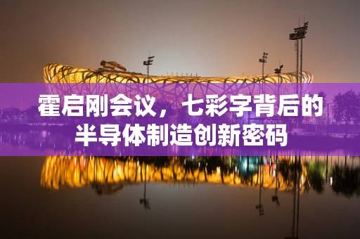 霍启刚会议，七彩字背后的半导体制造创新密码