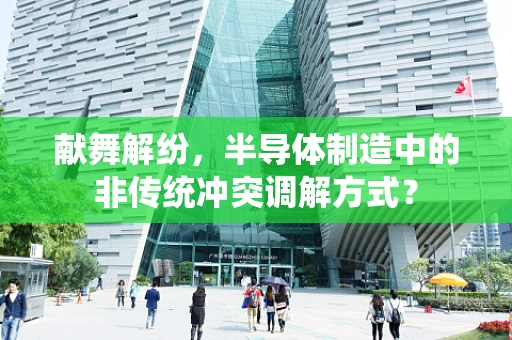 献舞解纷，半导体制造中的非传统冲突调解方式？