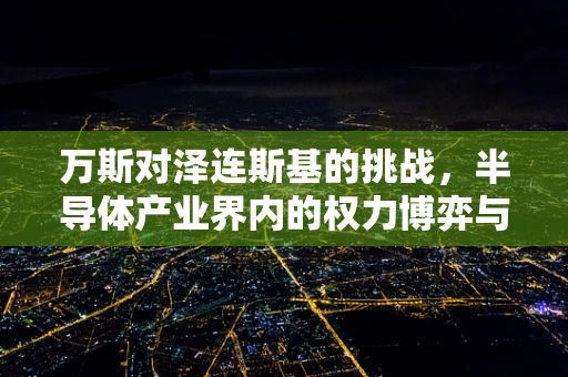 万斯对泽连斯基的挑战，半导体产业界内的权力博弈与全球反应