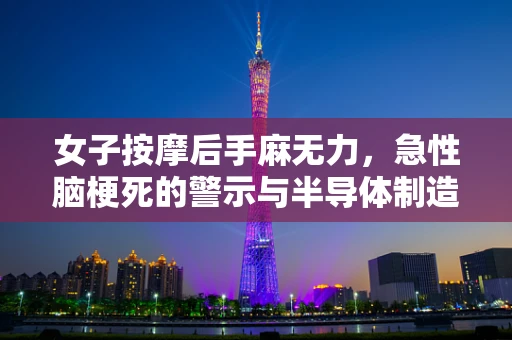 女子按摩后手麻无力，急性脑梗死的警示与半导体制造行业的健康关注