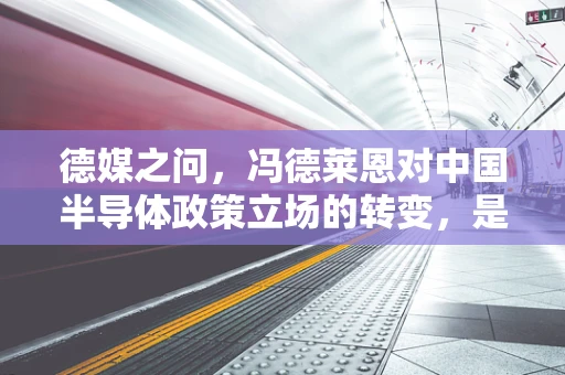 德媒之问，冯德莱恩对中国半导体政策立场的转变，是机遇还是挑战？