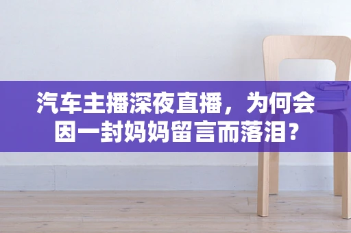 汽车主播深夜直播，为何会因一封妈妈留言而落泪？