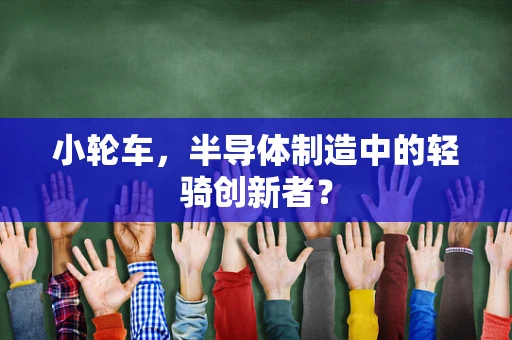 小轮车，半导体制造中的轻骑创新者？