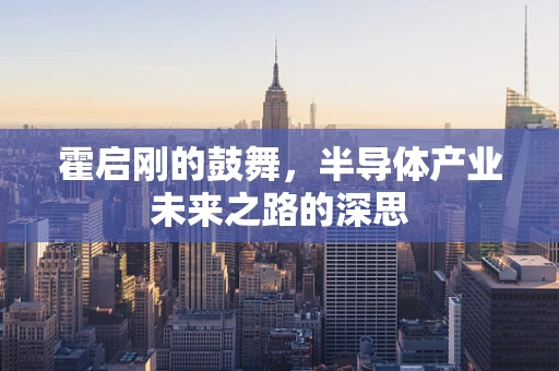 霍启刚的鼓舞，半导体产业未来之路的深思