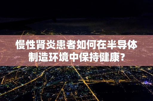 慢性肾炎患者如何在半导体制造环境中保持健康？