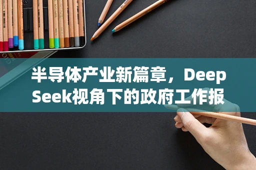 半导体产业新篇章，DeepSeek视角下的政府工作报告亮点解析