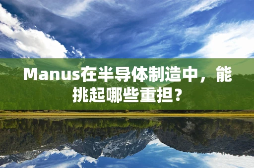 Manus在半导体制造中，能挑起哪些重担？