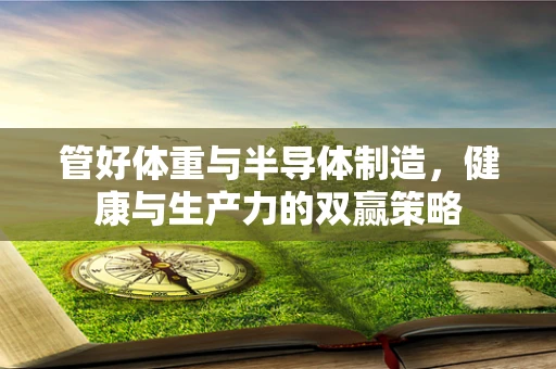 管好体重与半导体制造，健康与生产力的双赢策略