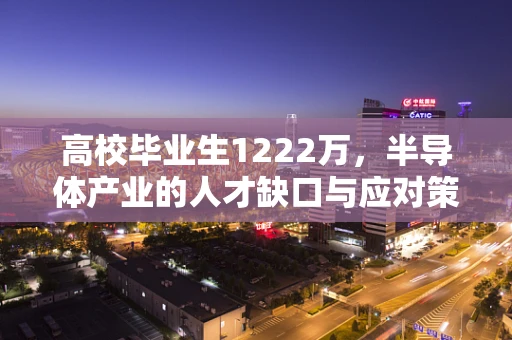高校毕业生1222万，半导体产业的人才缺口与应对策略
