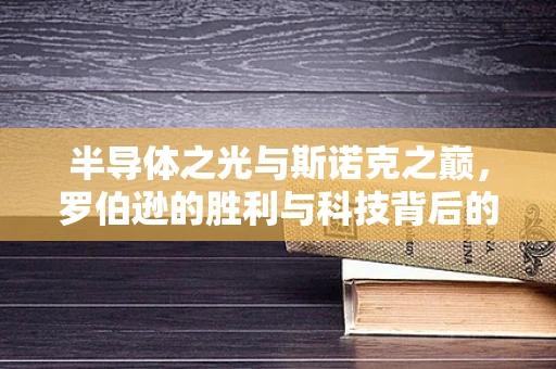 半导体之光与斯诺克之巅，罗伯逊的胜利与科技背后的微妙联系