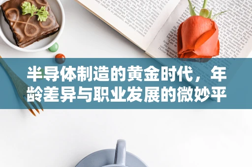 半导体制造的黄金时代，年龄差异与职业发展的微妙平衡