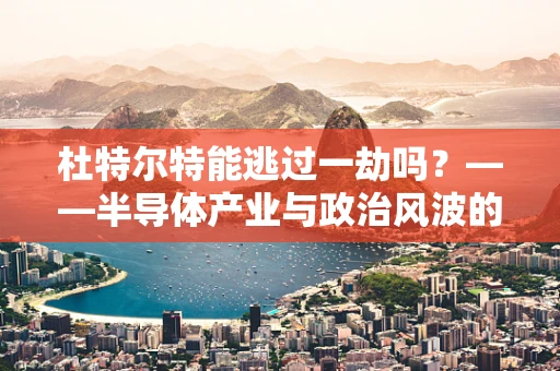 杜特尔特能逃过一劫吗？——半导体产业与政治风波的交织
