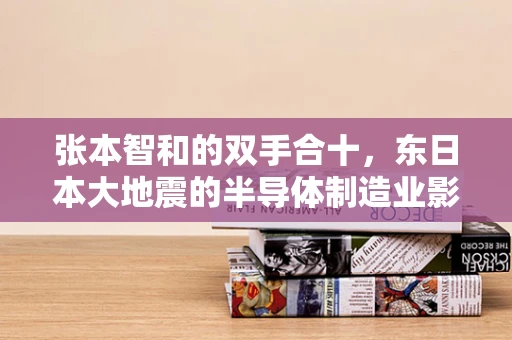 张本智和的双手合十，东日本大地震的半导体制造业影响与反思